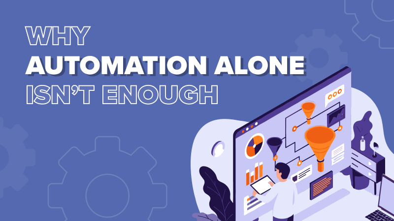 Why Automation Alone Isn't Enough